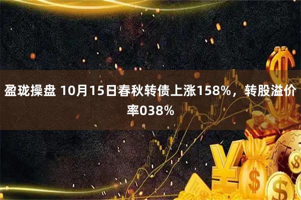 盈珑操盘 10月15日春秋转债上涨158%，转股溢价率038%