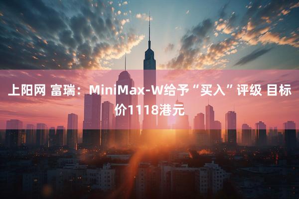 上阳网 富瑞：MiniMax-W给予“买入”评级 目标价1118港元